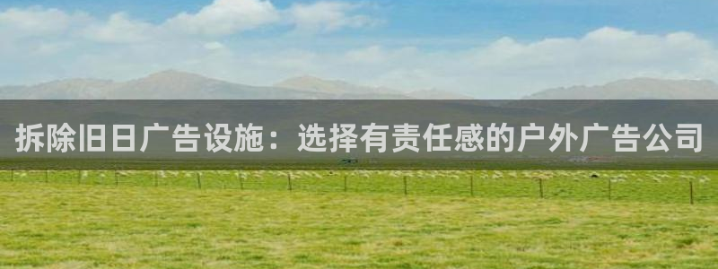 杏宇代理注册：拆除旧日广告设施：选择有责任感的户外广告公司